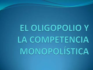 	EL OLIGOPOLIO Y LA COMPETENCIA MONOPOLÍSTICA,[object Object]