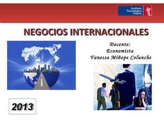NEGOCIOS INTERNACIONALES
                     Docente:
                    Economista
              Vanessa Míñope Colunche




2013
2013
 