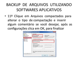 BACKUP DE ARQUIVOS UTILIZANDO
SOFTWARES APLICATIVOS
• 11º Clique em Arquivos compactados para
alterar o tipo de compactação e inserir
algum comentário se você desejar, após as
configurações clica em OK, para finalizar
 