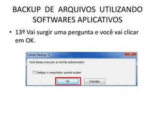 BACKUP DE ARQUIVOS UTILIZANDO
SOFTWARES APLICATIVOS
• 13º Vai surgir uma pergunta e você vai clicar
em OK.
 