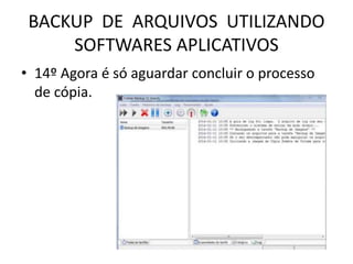 BACKUP DE ARQUIVOS UTILIZANDO
SOFTWARES APLICATIVOS
• 14º Agora é só aguardar concluir o processo
de cópia.
 