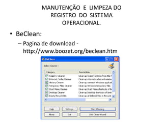 MANUTENÇÃO E LIMPEZA DO
REGISTRO DO SISTEMA
OPERACIONAL.
• BeClean:
– Pagina de download -
http://www.boozet.org/beclean.htm
 