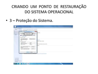 CRIANDO UM PONTO DE RESTAURAÇÃO
DO SISTEMA OPERACIONAL
• 3 – Proteção do Sistema.
 
