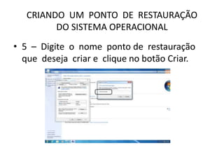 CRIANDO UM PONTO DE RESTAURAÇÃO
DO SISTEMA OPERACIONAL
• 5 – Digite o nome ponto de restauração
que deseja criar e clique no botão Criar.
 