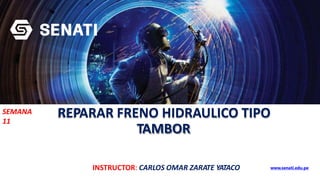 REPARAR FRENO HIDRAULICO TIPO
TAMBOR
SEMANA
11
INSTRUCTOR: CARLOS OMAR ZARATE YATACO www.senati.edu.pe
 