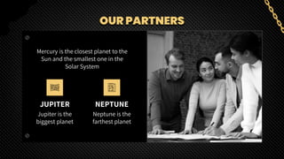 OUR PARTNERS
JUPITER
Jupiter is the
biggest planet
NEPTUNE
Neptune is the
farthest planet
Mercury is the closest planet to the
Sun and the smallest one in the
Solar System
 