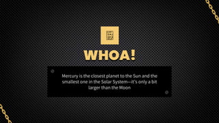WHOA!
Mercury is the closest planet to the Sun and the
smallest one in the Solar System—it’s only a bit
larger than the Moon
 
