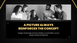 A PICTURE ALWAYS
REINFORCES THE CONCEPT
Images reveal large amounts of data, so remember: use an
image instead of long texts
 