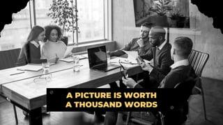 A PICTURE IS WORTH
A THOUSAND WORDS
 