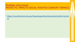 Posibles soluciones
PROYECTO: IMPACTO SOCIAL POSITIVO CONFORT TÉRMICO
• htps:////ucontnental.edu.pe//impactopositvo//proyecto//con8ort-atermic
o//
 