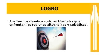 LOGRO
• Analizar los desafíos socio ambientales que
enfrentan las regiones altoandinas y selváticas.
 