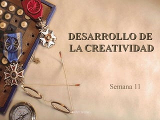 FANNY WONG 1
DESARROLLO DEDESARROLLO DE
LA CREATIVIDADLA CREATIVIDAD
Semana 11
 