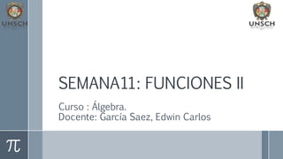SEMANA11: FUNCIONES II
Curso : Álgebra.
Docente: García Saez, Edwin Carlos
 