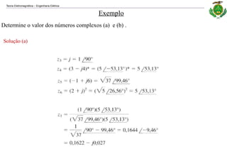 Teoria Eletromagnética Engenharia Elétrica
‒
Exemplo
Determine o valor dos números complexos (a) e (b) .
Solução (a)
 