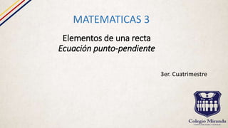 Elementos de una recta
Ecuación punto-pendiente
MATEMATICAS 3
3er. Cuatrimestre
 