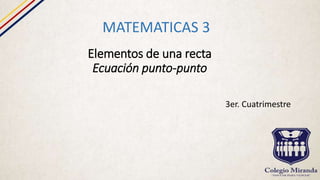 Elementos de una recta
Ecuación punto-punto
MATEMATICAS 3
3er. Cuatrimestre
 