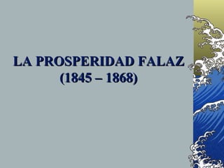 LA PROSPERIDAD FALAZ
      (1845 – 1868)
 