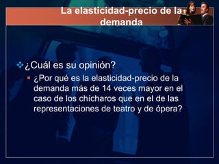 La elasticidad-precio de la
                   demanda



¿Cuál es su opinión?
   ¿Por qué es la elasticidad-precio de la
    demanda más de 14 veces mayor en el
    caso de los chícharos que en el de las
    representaciones de teatro y de ópera?
 