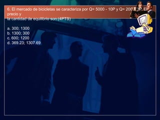 6. El mercado de bicicletas se caracteriza por Q= 5000 - 10P y Q= 200 + 3P. El
precio y
la cantidad de equilibrio son:(4PTS)

a. 300; 1300
b. 1300; 300
c. 600; 1200
d. 369.23; 1307.69
 