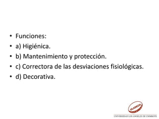 • Funciones:
• a) Higiénica.
• b) Mantenimiento y protección.
• c) Correctora de las desviaciones fisiológicas.
• d) Decorativa.
 