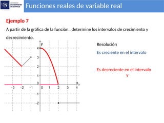Funciones reales de variable real
Ejemplo 7
A partir de la gráfica de la función , determine los intervalos de crecimiento y
decrecimiento.
Es creciente en el intervalo
Es decreciente en el intervalo
y
Resolución
 