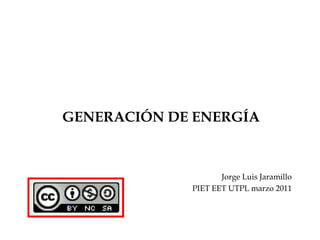 GENERACIÓN DE ENERGÍA Jorge Luis Jaramillo PIET EET UTPL marzo 2011 
