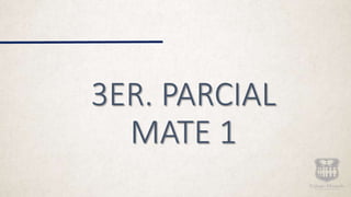3ER. PARCIAL
MATE 1
 