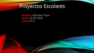 Proyectos Escolares
Nombre: Jhonatan Tigre
Fecha: 15-05-2021
Curso: 9º C.
 
