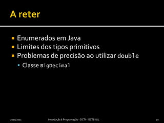 A reterEnumerados em JavaLimites dos tipos primitivosProblemas de precisão ao utilizar doubleClasse BigDecimal2010/2011Introdução à Programação - DCTI - ISCTE-IUL20