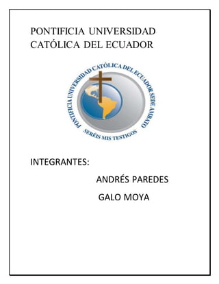 PONTIFICIA UNIVERSIDAD 
CATÓLICA DEL ECUADOR 
INTEGRANTES: 
ANDRÉS PAREDES 
GALO MOYA 
 