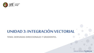 UNIDAD3: INTEGRACIÓNVECTORIAL
TEMA: DERIVADAS DIRECCIONALES Y GRADIENTES.
 