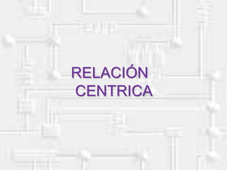 RELACIÓN
CENTRICA
 