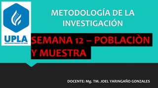 METODOLOGÍA DE LA
INVESTIGACIÓN
DOCENTE: Mg. TM. JOEL YARINGAÑO GONZALES
SEMANA 12 – POBLACIÒN
Y MUESTRA
 