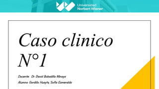 Caso clinico
N°1
Docente: Dr. David Bobadilla Minaya
Alumno: Gordillo Huayta, Sofía Esmeralda
 