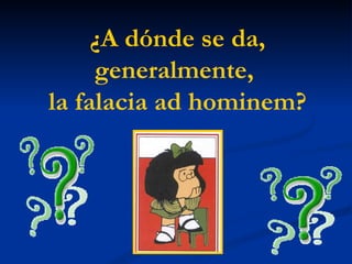 ¿A dónde se da, generalmente,  la falacia ad hominem? 