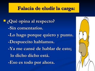 Falacia de eludir la carga: ¿Qué opina al respecto? -Sin comentarios. -Lo hago porque quiero y punto. -Despuecito hablamos. -Ya me cansé de hablar de esto;  lo dicho dicho está. -Eso es todo por ahora. 