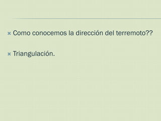    Como conocemos la dirección del terremoto??

   Triangulación.
 