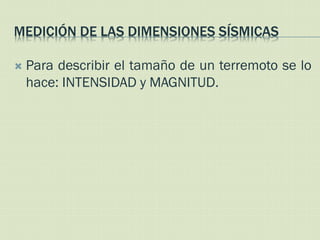 MEDICIÓN DE LAS DIMENSIONES SÍSMICAS

   Para describir el tamaño de un terremoto se lo
    hace: INTENSIDAD y MAGNITUD.
 
