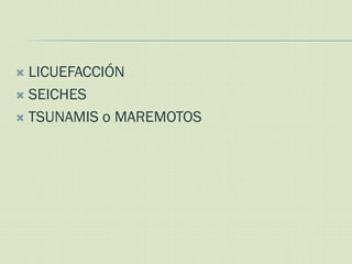  LICUEFACCIÓN
 SEICHES

 TSUNAMIS o MAREMOTOS
 