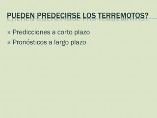 PUEDEN PREDECIRSE LOS TERREMOTOS?

 Predicciones a corto plazo
 Pronósticos a largo plazo
 