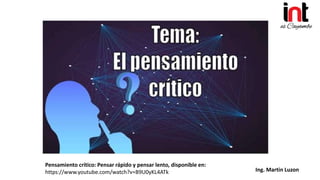 Ing. Martin Luzon
Pensamiento crítico: Pensar rápido y pensar lento, disponible en:
https://www.youtube.com/watch?v=B9U0yKL4ATk
 