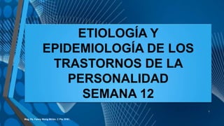ETIOLOGÍA Y
EPIDEMIOLOGÍA DE LOS
TRASTORNOS DE LA
PERSONALIDAD
SEMANA 12
Mag. Ps. Fanny Wong Miñán. C Pts. 9161.
1
 