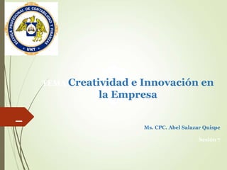 _
TEMA Creatividad e Innovación en
la Empresa
Ms. CPC. Abel Salazar Quispe
Sesión 7
 