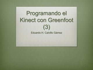 Programando el
Kinect con Greenfoot
         (3)
    Eduardo H. Calvillo Gámez
 