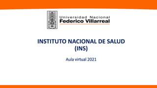 INSTITUTO NACIONAL DE SALUD
(INS)
Aula virtual 2021
 