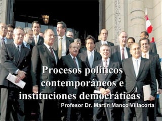 Procesos políticos
      contemporáneos e
instituciones democráticas.
              democráticas
         Profesor Dr. Martin Manco Villacorta
                                         1
 