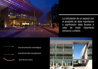 La articulación de un espacio con
el propósito de darle importancia
o significación debe llevarse a
cabo de modo claramente
exclusivo y unitario.
Una localización estratégica
Una dimensión excepcional
Una forma única
 