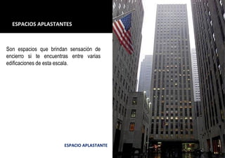 ESPACIO APLASTANTE
ESPACIOS APLASTANTES
Son espacios que brindan sensación de
encierro si te encuentras entre varias
edificaciones de esta escala.
 