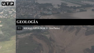 GEOLOGÍA
RIESGO GEOLÓGICO (1ra Parte)
 