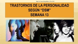 TRASTORNOS DE LA PERSONALIDAD
SEGÚN “DSM”
SEMANA 13
Mag. Ps. Fanny Wong Miñán. C Pts. 9161.
1
(Google ,2013)
 